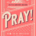 Pray! How to Be Effective in Prayer